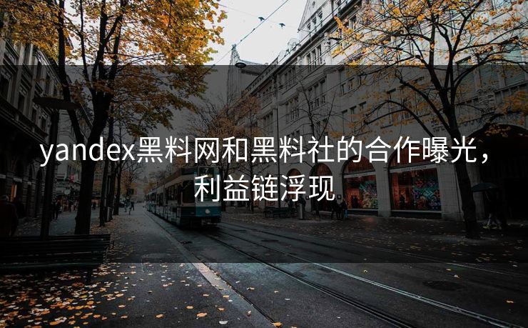 yandex黑料网和黑料社的合作曝光，利益链浮现