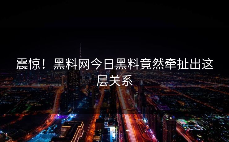 震惊！黑料网今日黑料竟然牵扯出这层关系