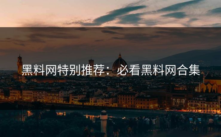 黑料网特别推荐：必看黑料网合集