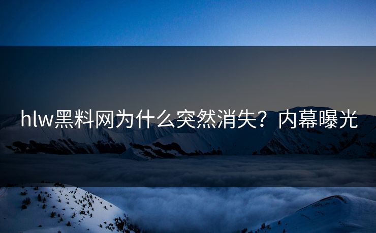 hlw黑料网为什么突然消失？内幕曝光