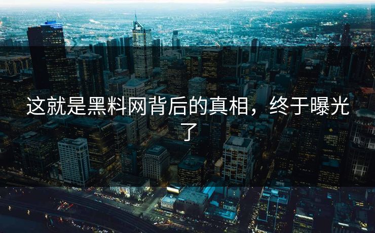 这就是黑料网背后的真相，终于曝光了
