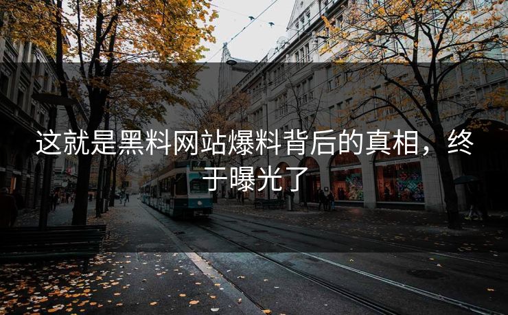 这就是黑料网站爆料背后的真相，终于曝光了