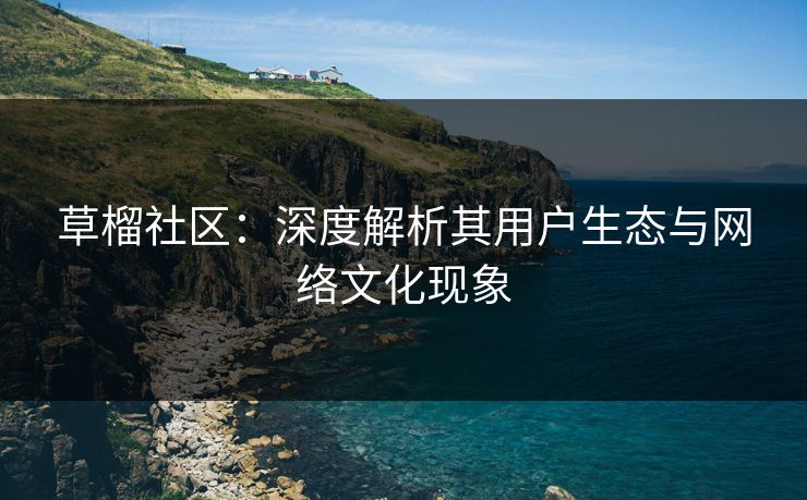 草榴社区:深度解析其用户生态与网络文化现象 草榴社区:深度解析其用户生态与网络文化现象