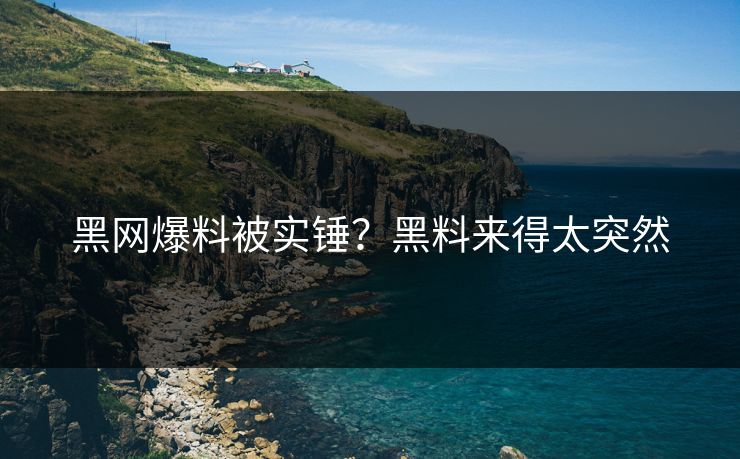 黑网爆料被实锤？黑料来得太突然