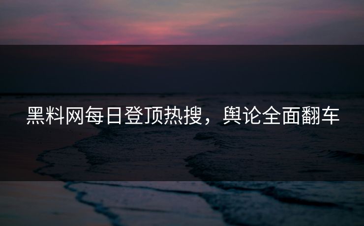黑料网每日登顶热搜，舆论全面翻车