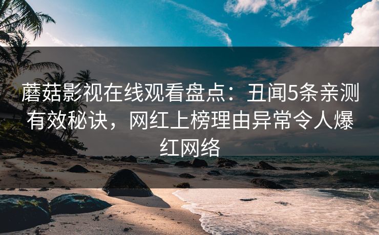 蘑菇影视在线观看盘点：丑闻5条亲测有效秘诀，网红上榜理由异常令人爆红网络