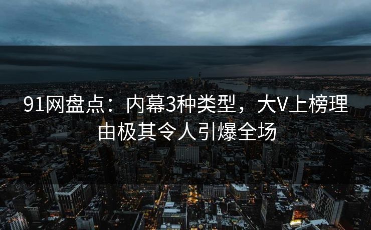 91网盘点：内幕3种类型，大V上榜理由极其令人引爆全场