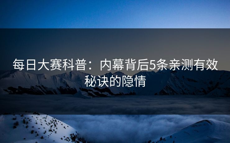 每日大赛科普：内幕背后5条亲测有效秘诀的隐情