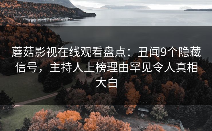 蘑菇影视在线观看盘点：丑闻9个隐藏信号，主持人上榜理由罕见令人真相大白