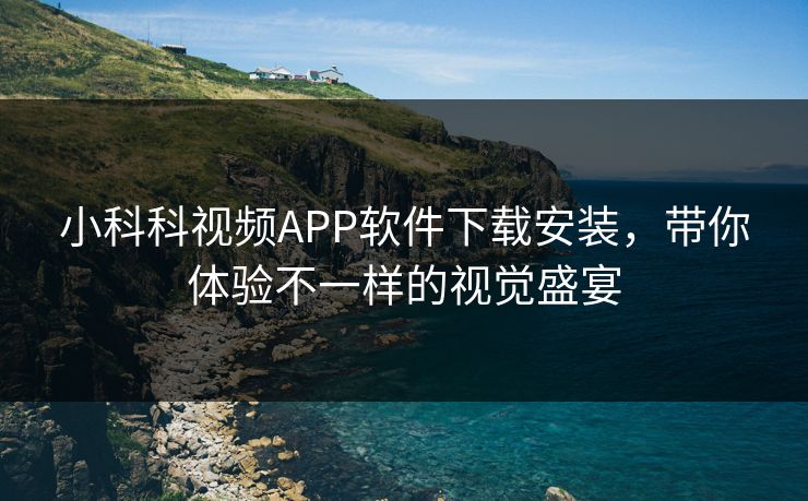 小科科视频APP软件下载安装，带你体验不一样的视觉盛宴