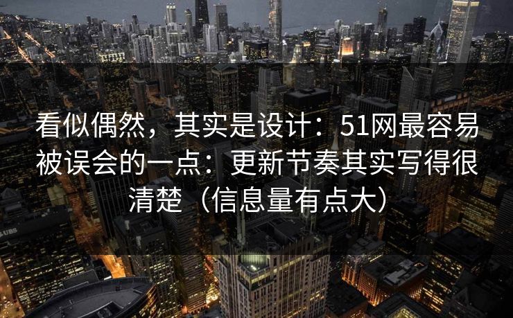 看似偶然，其实是设计：51网最容易被误会的一点：更新节奏其实写得很清楚（信息量有点大）