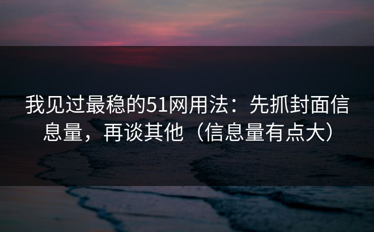 我见过最稳的51网用法：先抓封面信息量，再谈其他（信息量有点大）