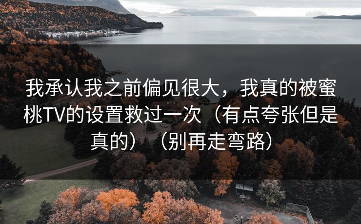 我承认我之前偏见很大，我真的被蜜桃TV的设置救过一次（有点夸张但是真的）（别再走弯路）